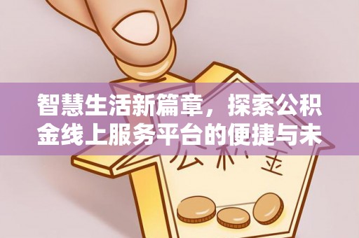 合水智慧生活新篇章，探索公积金线上服务平台的便捷与未来