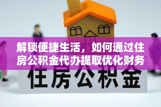 合水解锁便捷生活，如何通过住房公积金代办提取优化财务规划