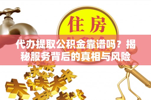 合水代办提取公积金靠谱吗？揭秘服务背后的真相与风险