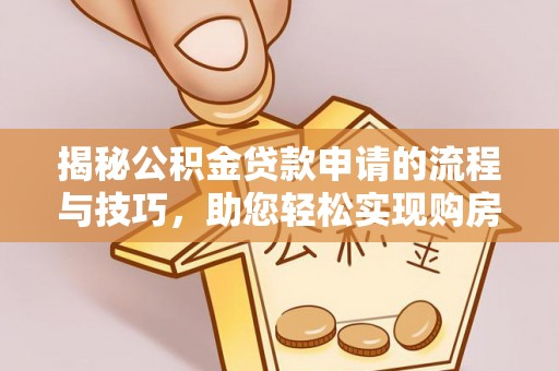 合水揭秘公积金贷款申请的流程与技巧，助您轻松实现购房梦