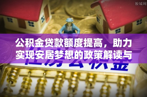合水公积金贷款额度提高，助力实现安居梦想的政策解读与未来展望