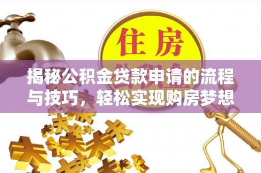 合水揭秘公积金贷款申请的流程与技巧，轻松实现购房梦想