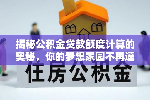 合水揭秘公积金贷款额度计算的奥秘，你的梦想家园不再遥不可及