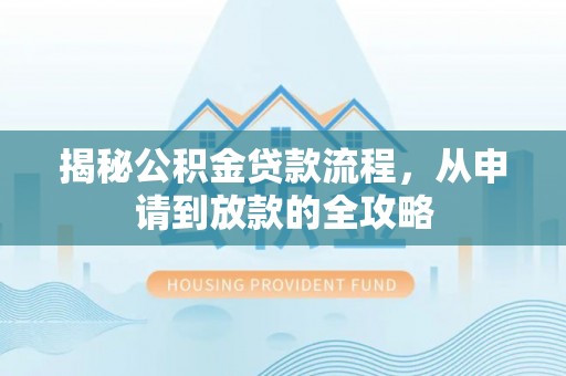 合水揭秘公积金贷款流程，从申请到放款的全攻略