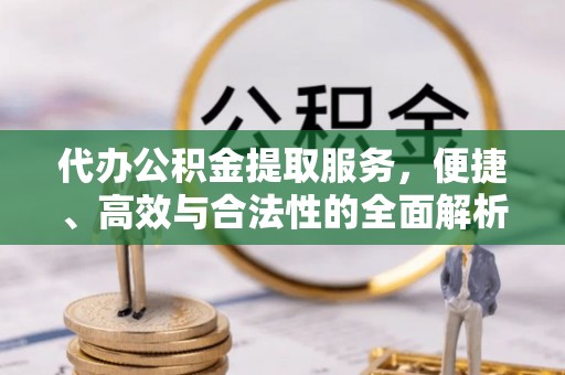 合水代办公积金提取服务，便捷、高效与合法性的全面解析