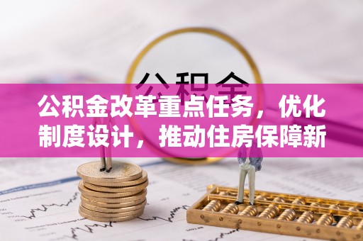 合水公积金改革重点任务，优化制度设计，推动住房保障新发展
