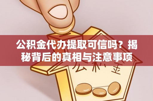 合水公积金代办提取可信吗？揭秘背后的真相与注意事项
