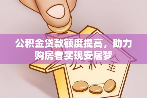 合水公积金贷款额度提高，助力购房者实现安居梦