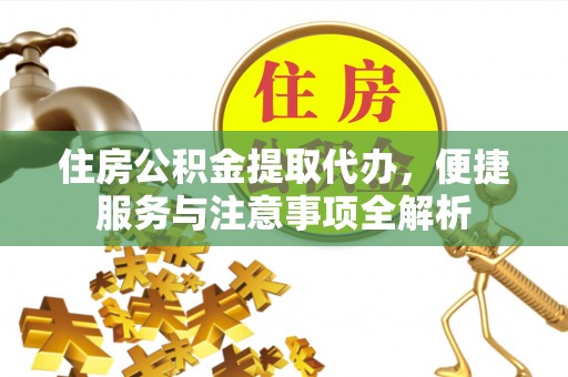 合水住房公积金提取代办，便捷服务与注意事项全解析