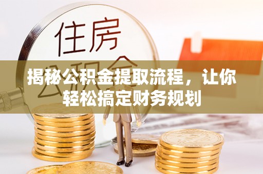 合水揭秘公积金提取流程，让你轻松搞定财务规划