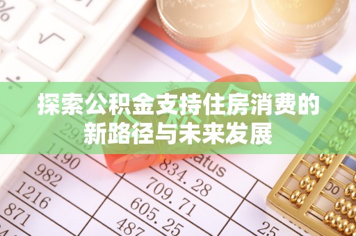 合水探索公积金支持住房消费的新路径与未来发展