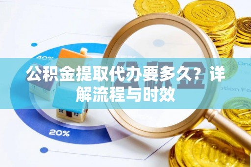 合水公积金提取代办要多久？详解流程与时效