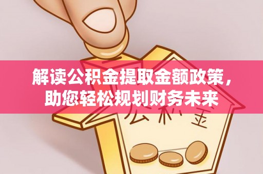 合水解读公积金提取金额政策，助您轻松规划财务未来
