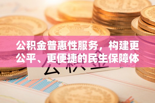 合水公积金普惠性服务，构建更公平、更便捷的民生保障体系