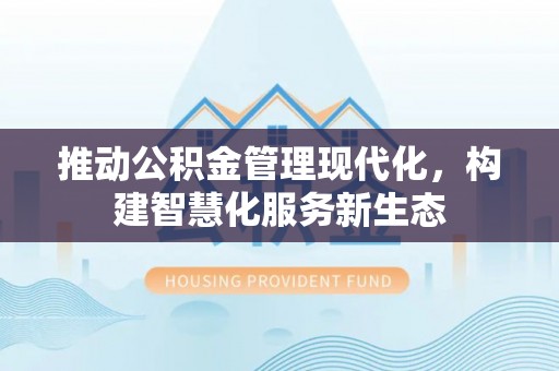 合水推动公积金管理现代化，构建智慧化服务新生态