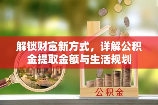 合水解锁财富新方式，详解公积金提取金额与生活规划