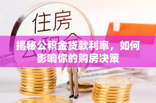 合水揭秘公积金贷款利率，如何影响你的购房决策