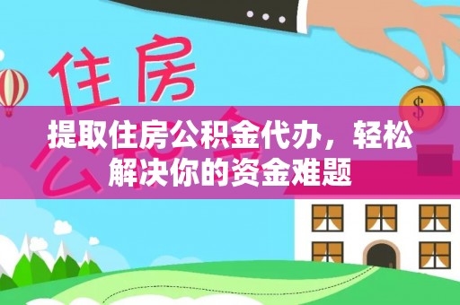 合水提取住房公积金代办，轻松解决你的资金难题