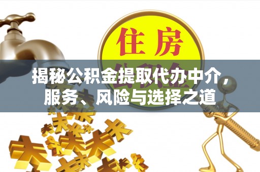 合水揭秘公积金提取代办中介，服务、风险与选择之道