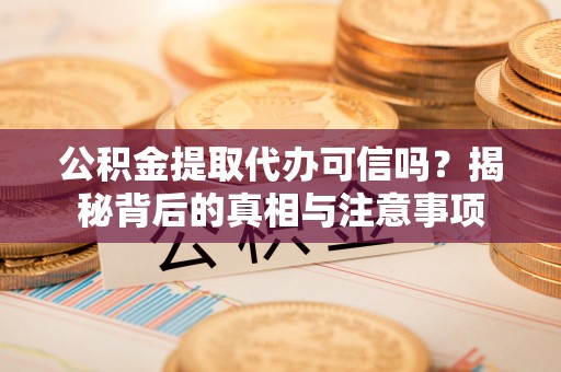 合水公积金提取代办可信吗？揭秘背后的真相与注意事项