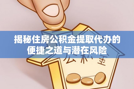 合水揭秘住房公积金提取代办的便捷之道与潜在风险