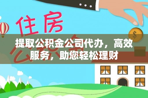 合水提取公积金公司代办，高效服务，助您轻松理财