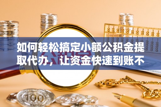 合水如何轻松搞定小额公积金提取代办，让资金快速到账不是梦