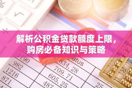 合水解析公积金贷款额度上限，购房必备知识与策略