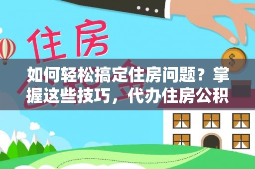 合水如何轻松搞定住房问题？掌握这些技巧，代办住房公积金提取不再难