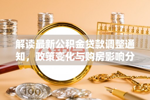合水解读最新公积金贷款调整通知，政策变化与购房影响分析