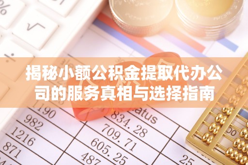 合水揭秘小额公积金提取代办公司的服务真相与选择指南