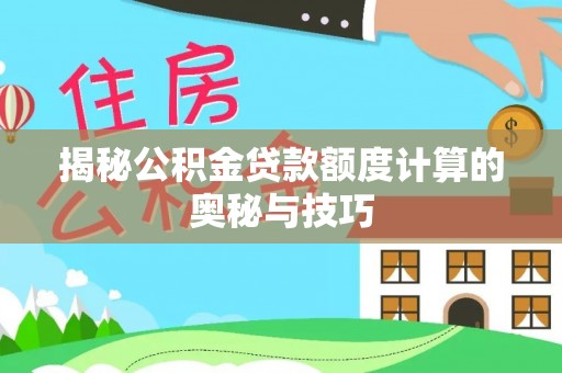 合水揭秘公积金贷款额度计算的奥秘与技巧
