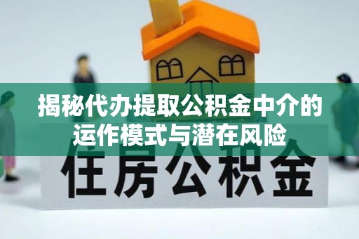 合水揭秘代办提取公积金中介的运作模式与潜在风险