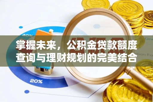 合水掌握未来，公积金贷款额度查询与理财规划的完美结合