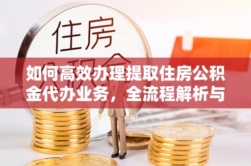 合水如何高效办理提取住房公积金代办业务，全流程解析与实用建议