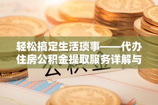 合水轻松搞定生活琐事——代办住房公积金提取服务详解与实用指南