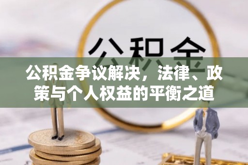 合水公积金争议解决，法律、政策与个人权益的平衡之道