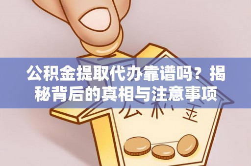 合水公积金提取代办靠谱吗？揭秘背后的真相与注意事项