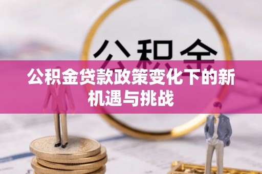 合水公积金贷款政策变化下的新机遇与挑战
