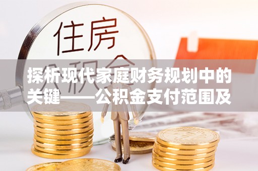 合水探析现代家庭财务规划中的关键——公积金支付范围及其影响