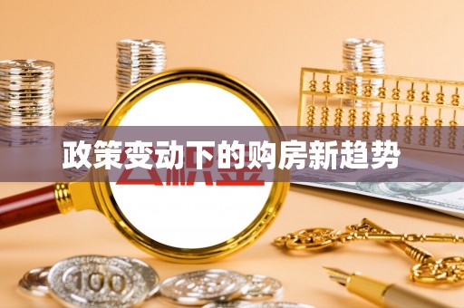 合水政策变动下的购房新趋势
