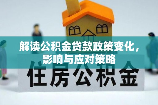 合水解读公积金贷款政策变化，影响与应对策略