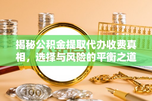 合水揭秘公积金提取代办收费真相，选择与风险的平衡之道