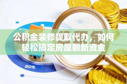 合水公积金装修提取代办，如何轻松搞定房屋翻新资金