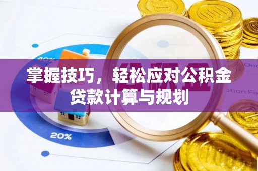 合水掌握技巧，轻松应对公积金贷款计算与规划