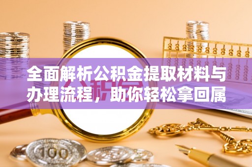 合水全面解析公积金提取材料与办理流程，助你轻松拿回属于自己的钱