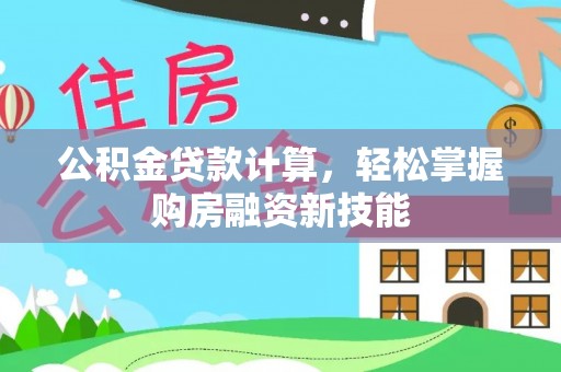 合水公积金贷款计算，轻松掌握购房融资新技能