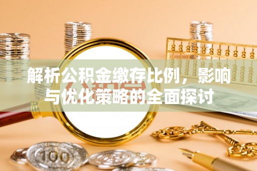 合水解析公积金缴存比例，影响与优化策略的全面探讨