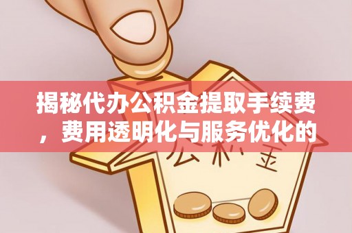 合水揭秘代办公积金提取手续费，费用透明化与服务优化的关键