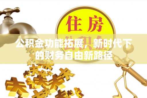 合水公积金功能拓展，新时代下的财务自由新路径